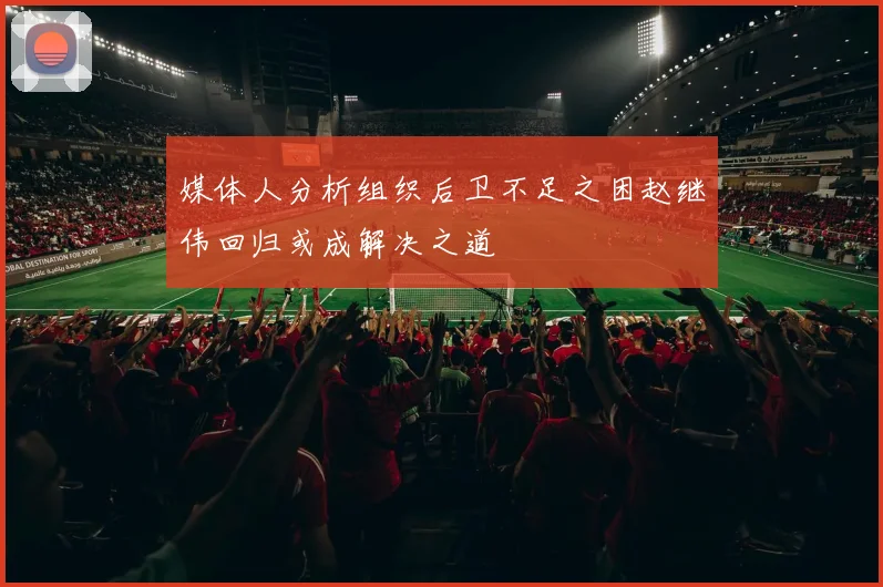 媒体人分析组织后卫不足之困赵继伟回归或成解决之道