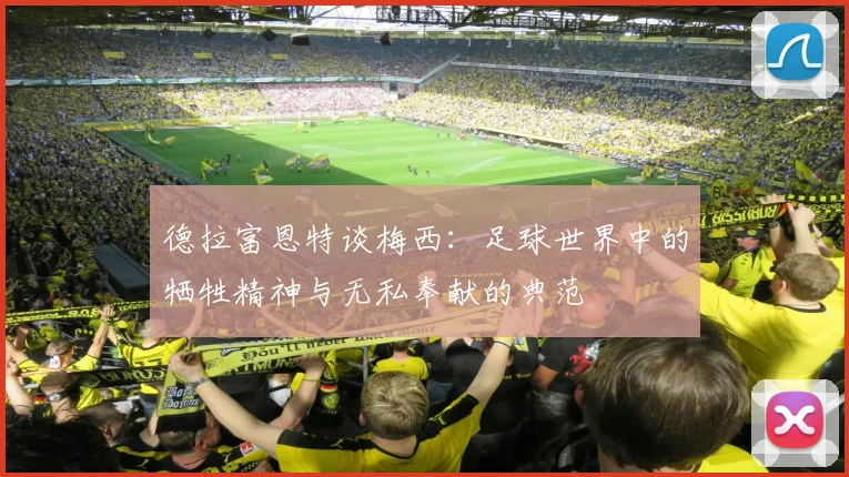 德拉富恩特谈梅西：足球世界中的牺牲精神与无私奉献的典范