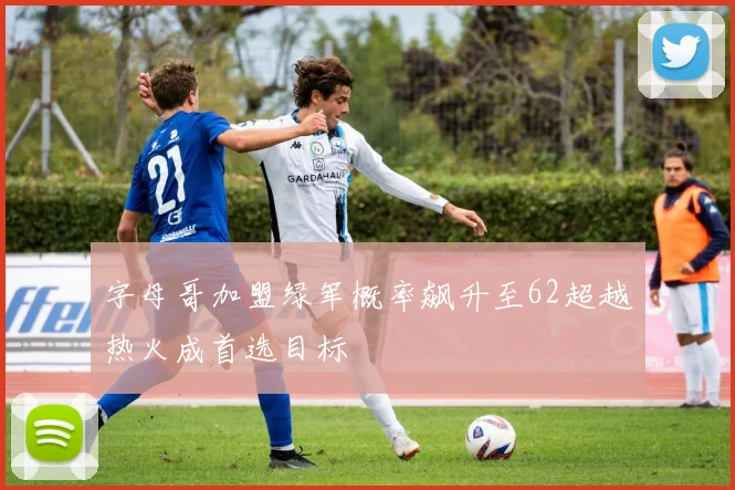 字母哥加盟绿军概率飙升至62超越热火成首选目标