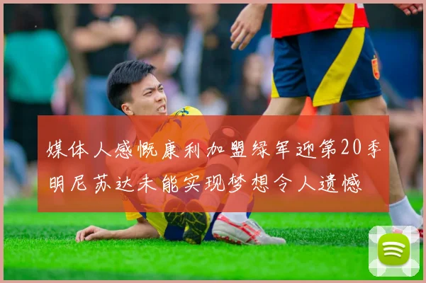 媒体人感慨康利加盟绿军迎第20季明尼苏达未能实现梦想令人遗憾