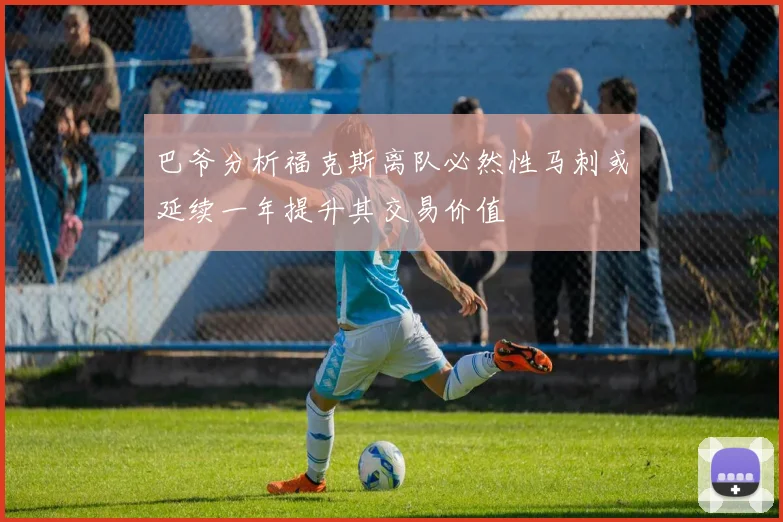 巴爷分析福克斯离队必然性马刺或延续一年提升其交易价值