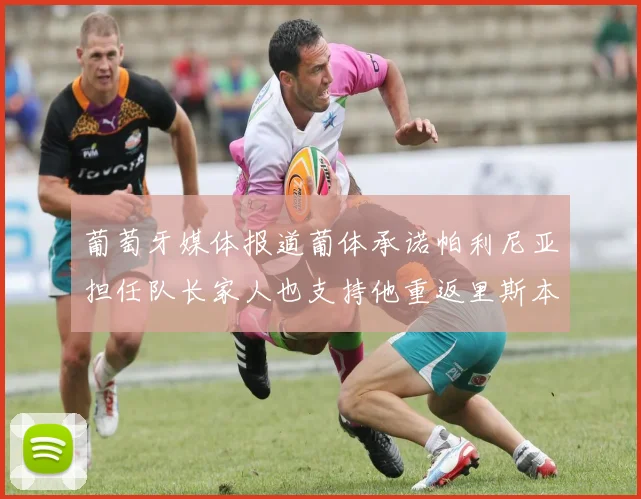 葡萄牙媒体报道葡体承诺帕利尼亚担任队长家人也支持他重返里斯本